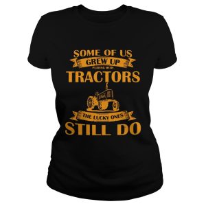 Some Of Us Grew Up Playing With Tractors The Lucky Ones Still Do Back Version shirt 1