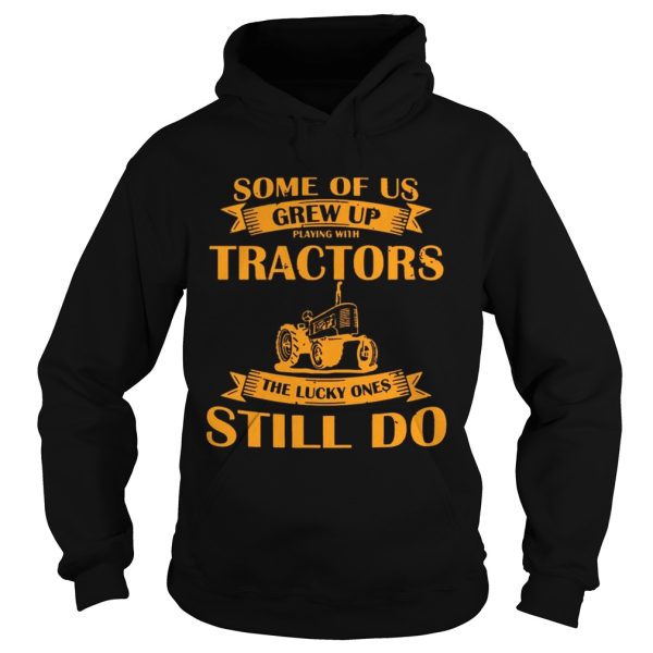 Some Of Us Grew Up Playing With Tractors The Lucky Ones Still Do Back Version shirt