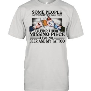 Some People Have To Wait Their Whole Life To Find Their Missing Piece Found Beer And My Tattoo Shirt