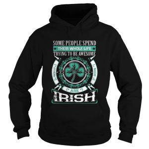 Some People Spend Their Whole Life Trying To Be Awesome Are Irish Shirt 1