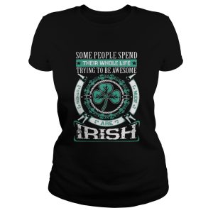 Some People Spend Their Whole Life Trying To Be Awesome Are Irish Shirt 2