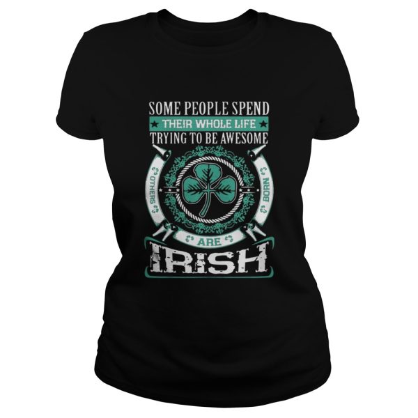 Some People Spend Their Whole Life Trying To Be Awesome Are Irish Shirt