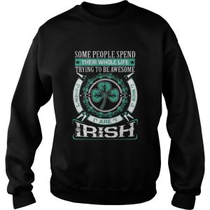 Some People Spend Their Whole Life Trying To Be Awesome Are Irish Shirt 3