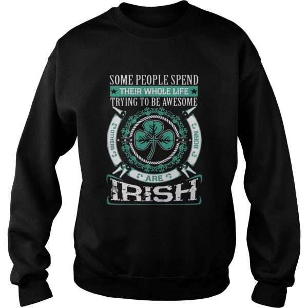 Some People Spend Their Whole Life Trying To Be Awesome Are Irish Shirt