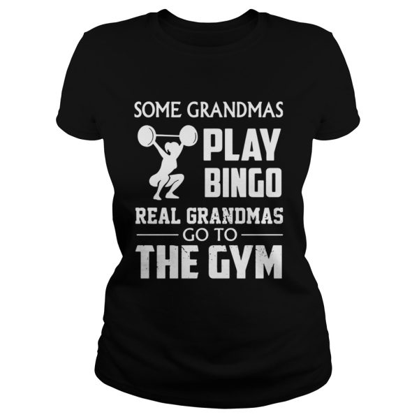 Some grandmas play bingo real grandmas go to the gym shirt