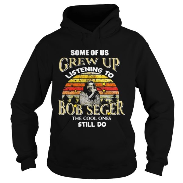 Some of us grew up listening to Bob Seger the cool one still do shirt