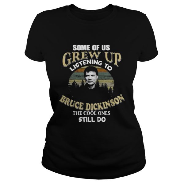 Some of us grew up listening to Bruce Dickinson the cool ones still do shirt