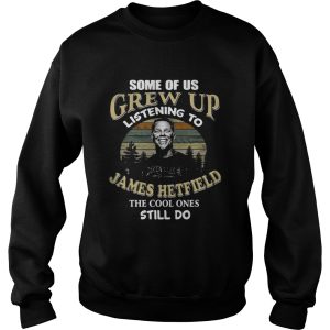 Some of us grew up listening to James Hetfield the cool ones still do shirt 3