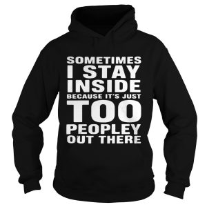 Sometimes I Stay Inside Because It's Just Too Peopley Out There Shirt 1