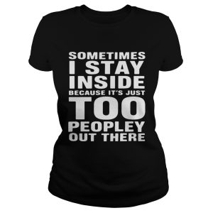 Sometimes I Stay Inside Because It's Just Too Peopley Out There Shirt 2