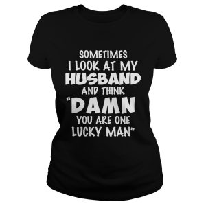 Sometimes I look at my husband and thick damn you are one lucky man shirt 1