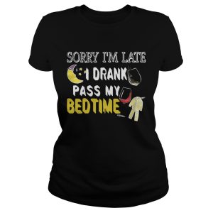 Sorry I'm late I drank pass my bedtime shirt 1