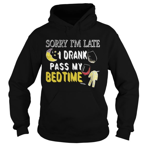 Sorry I’m late I drank pass my bedtime shirt