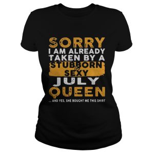 Sorry I Am Already Taken By A StubbornSexy July Queen Shirt 1