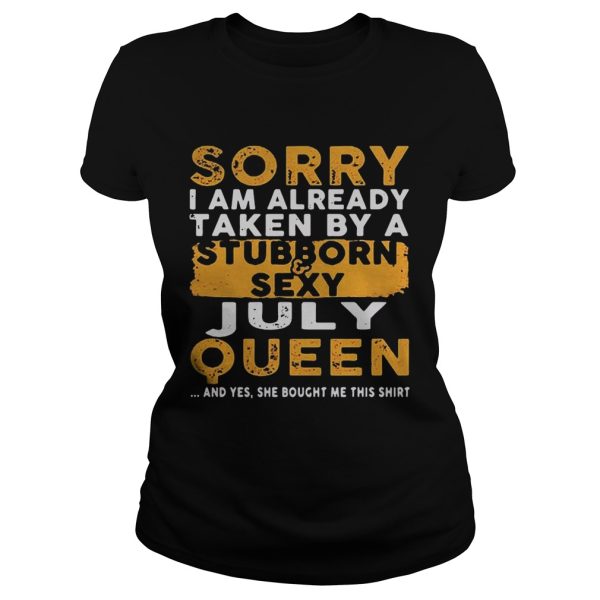 Sorry I Am Already Taken By A StubbornSexy July Queen Shirt