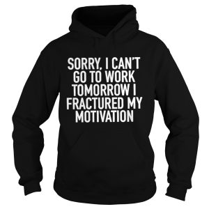 Sorry I can't go to work tomorrow i fractured my motivation shirt 1