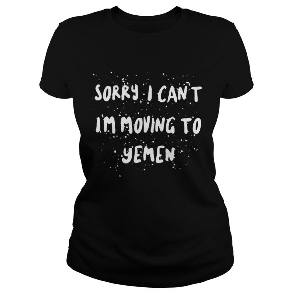 Sorry I can’t I’m moving to yemen tshirts