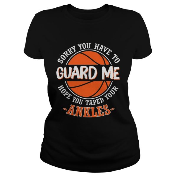 Sorry You Have to Guard me, Hope You Taped Your Ankles shirt