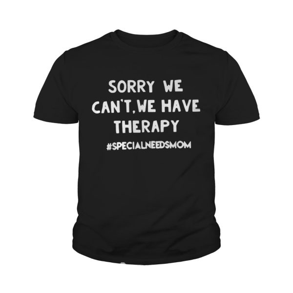 Sorry we can’t we have therapy #specialneedsmom shirt