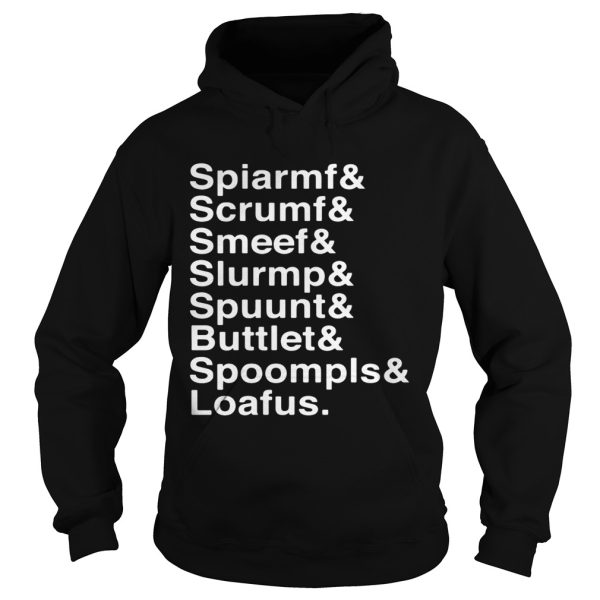 Spiarmf Scrumf Smeef Slurmp Spuunt Buttlet Spoompls Loafus Shirt