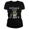 St. Patrick’s Day was a Saint I Ain’t Shirt