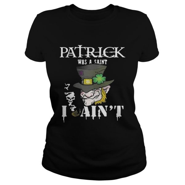 St. Patrick’s Day was a Saint I Ain’t Shirt