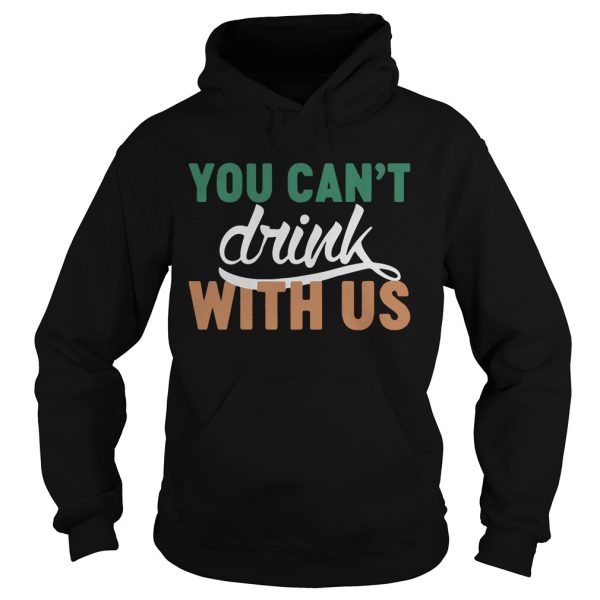 St. Patrick’s day you can’t drink with us shirt