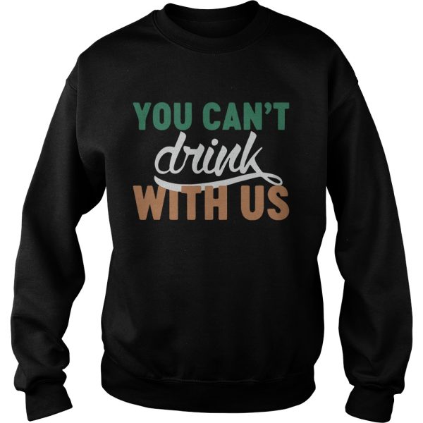 St. Patrick’s day you can’t drink with us shirt