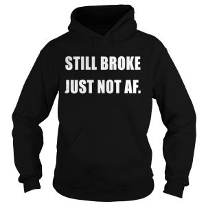 Still Broke Just Not Af Shirt 1