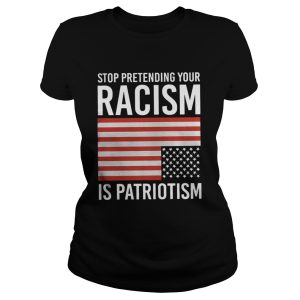 Stop Pretending Your Racism Is Patriotism Shirt 2