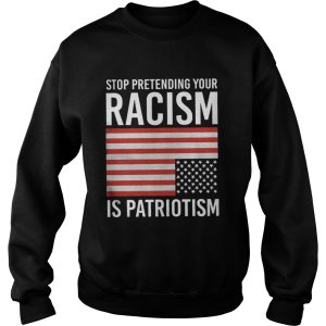 Stop Pretending Your Racism Is Patriotism Shirt 3