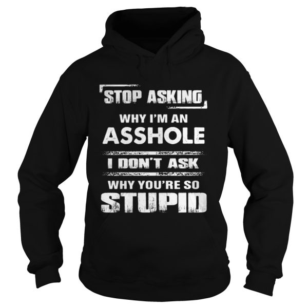 Stop asking why Im an asshole shirt