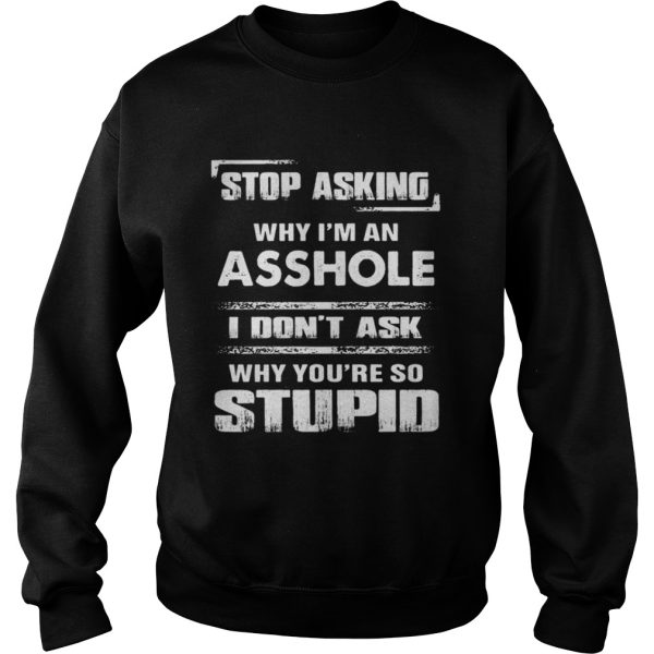 Stop asking why Im an asshole shirt