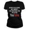 Stop calling my mom Im trying to watch Youtube shirt