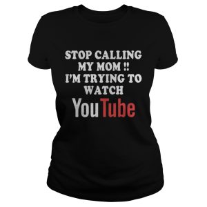 Stop calling my mom Im trying to watch Youtube shirt 1