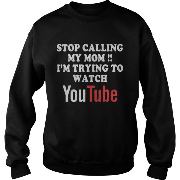 Stop calling my mom Im trying to watch Youtube shirt