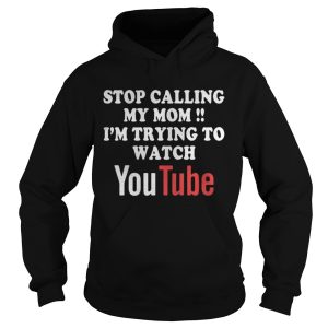Stop calling my mom Im trying to watch Youtube shirt 3