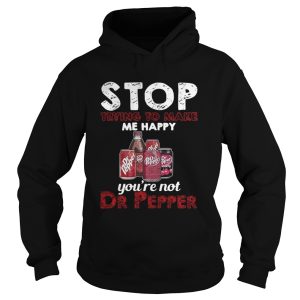 Stop trying to make me happy youre not Dr Pepper shirt 1