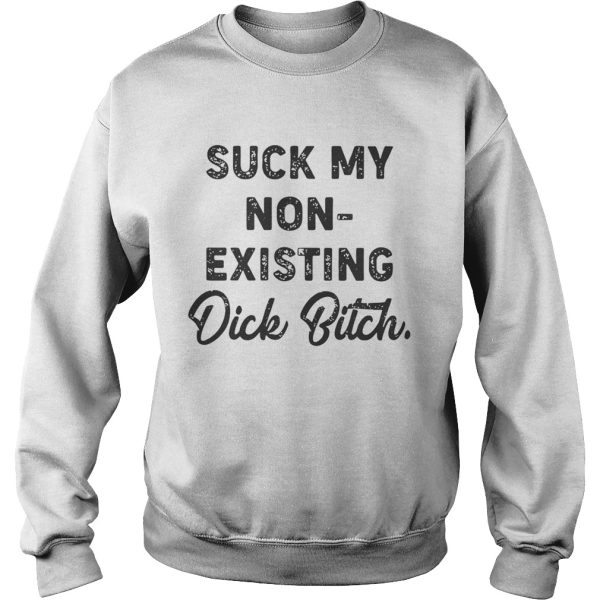 Suck My Non Existing Dick Bitch Shirt