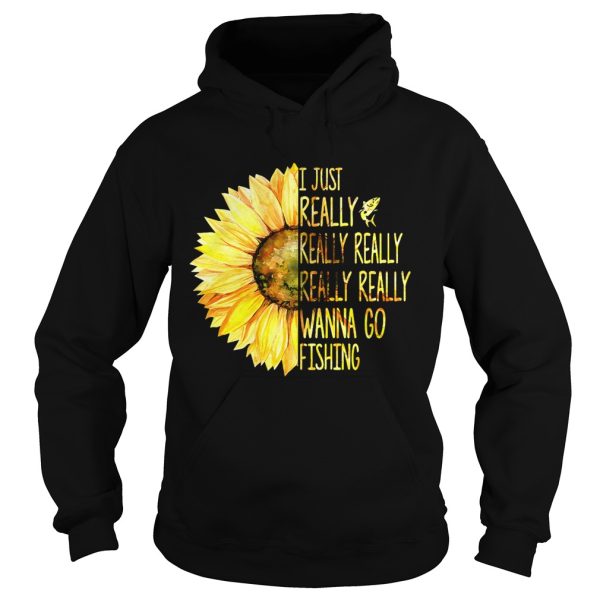 Sunflower I just really really really really really wanna go fishing shirt