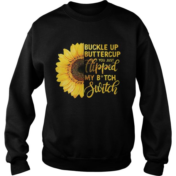 Sunflower buckle up buttercup you just flipped my bitch switch shirt