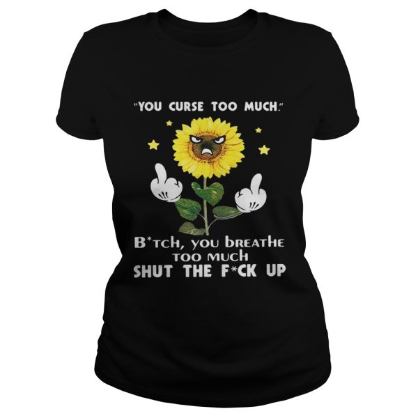 Sunflower you curse too much bitch you breathe too much shut the fuck up shirt