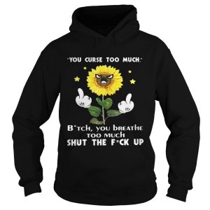Sunflower you curse too much bitch you breathe too much shut the fuck up shirt 1 Sunflower you curse too much bitch you breathe too much shut the fuck up shirt 2