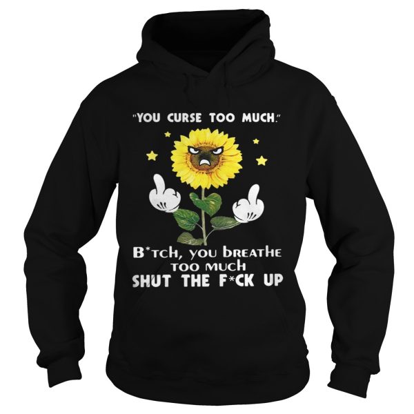 Sunflower you curse too much bitch you breathe too much shut the fuck up shirt