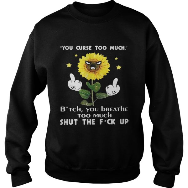 Sunflower you curse too much bitch you breathe too much shut the fuck up shirt