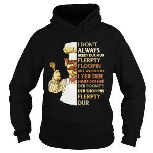 Swedish Chef I don't always herdy dur mur flerpty floopin but when I do I yer der shmer dor her der foomty der shoopin flerpty dur shirt 2