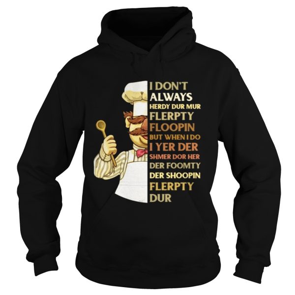 Swedish Chef I don’t always herdy dur mur flerpty floopin but when I do I yer der shmer dor her der foomty der shoopin flerpty dur shirt