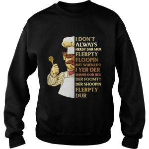 Swedish Chef I don't always herdy dur mur flerpty floopin but when I do I yer der shmer dor her der foomty der shoopin flerpty dur shirt 3