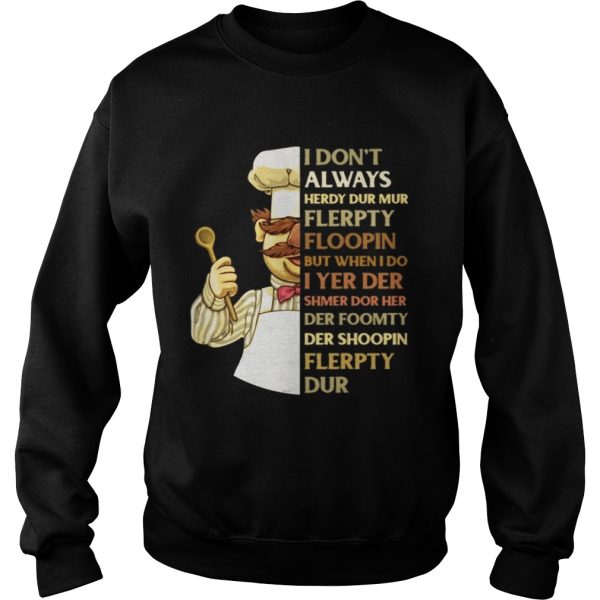 Swedish Chef I don’t always herdy dur mur flerpty floopin but when I do I yer der shmer dor her der foomty der shoopin flerpty dur shirt