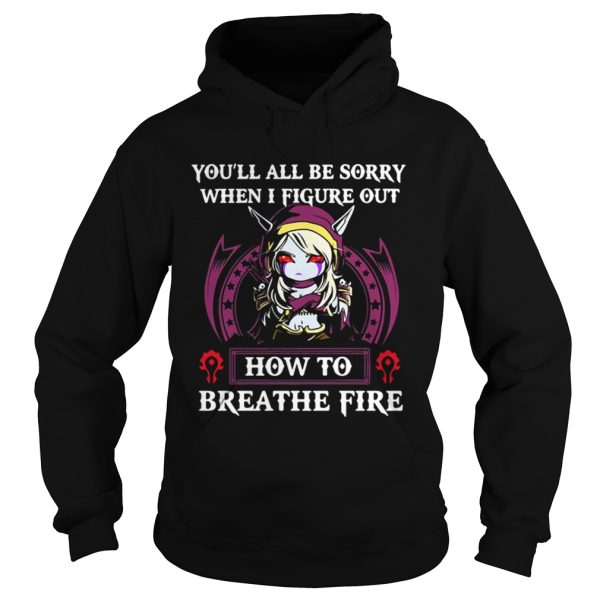 Sylvanas Windrunner youll all be sorry when I figure out how to breathe fire shirt